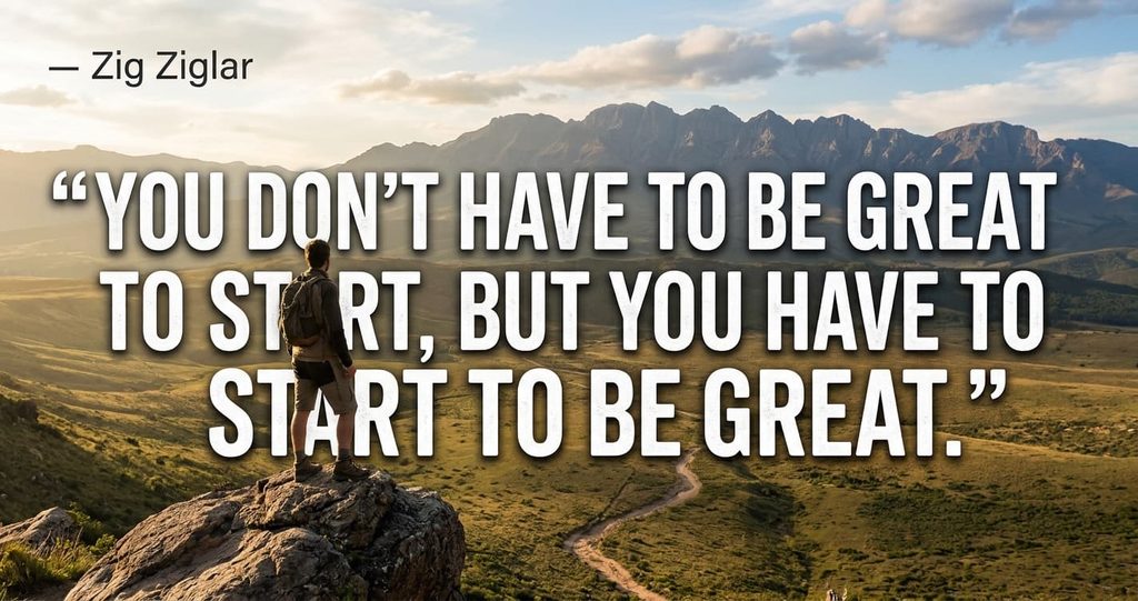 “You don’t have to be great to start, but you have to start to be great.” — Zig Ziglar.