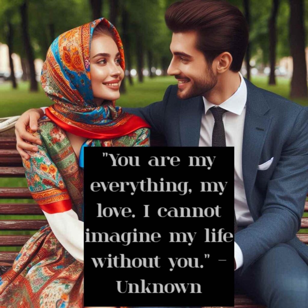 "You are my everything, my love. I cannot imagine my life without you." - Unknown