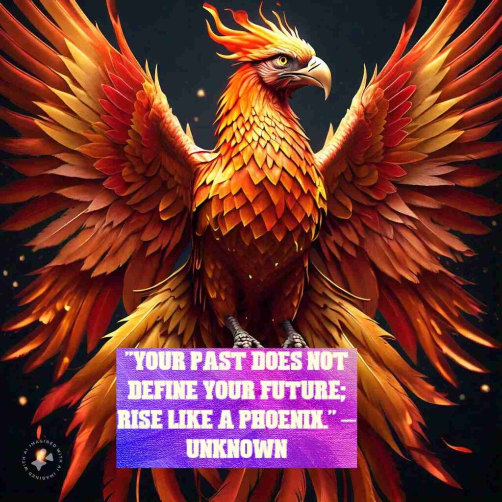 "Your past does not define your future; rise like a phoenix." – Unknown