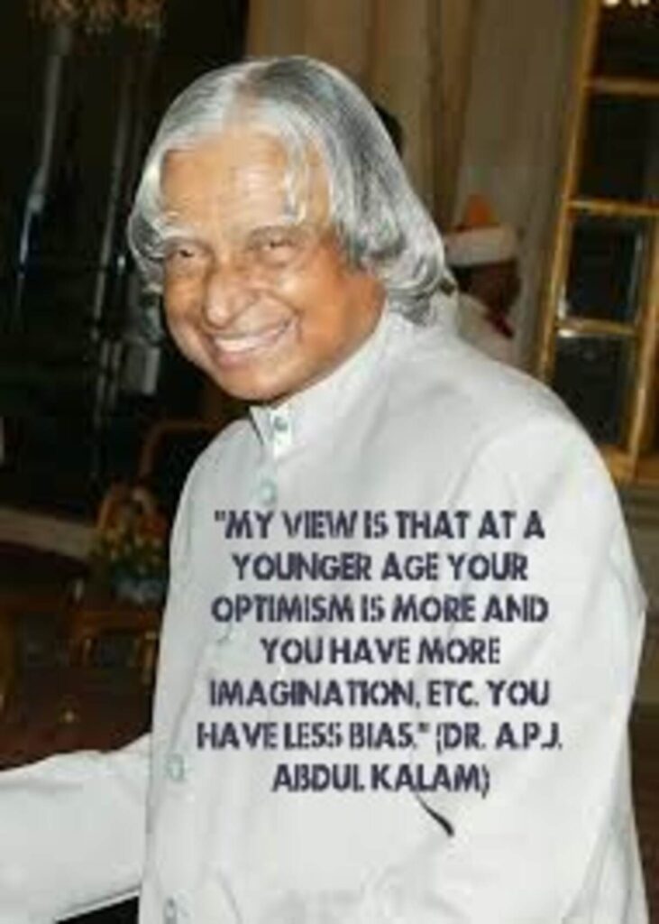 "My view is that at a younger age your optimism is more and you have more imagination, etc. You have less bias." (Dr. A.P.J. Abdul Kalam)