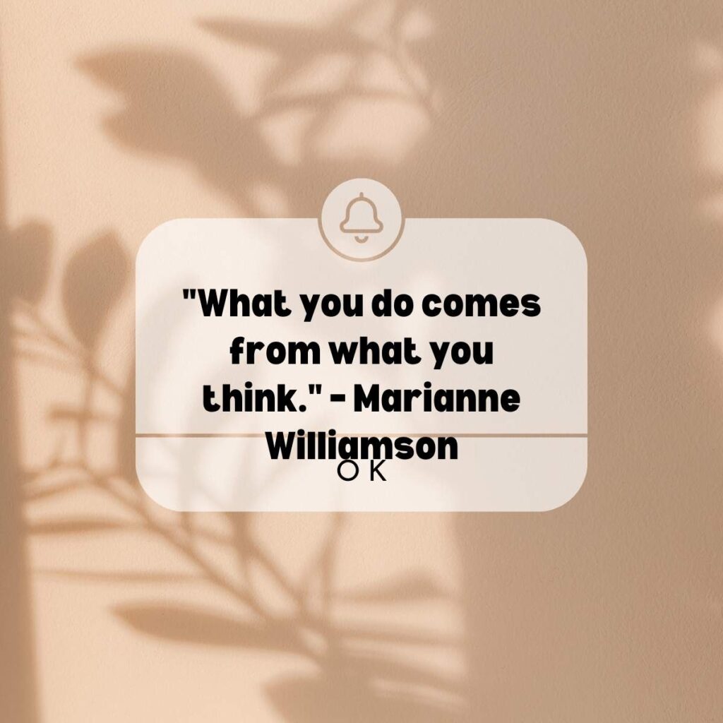 "What you do comes from what you think." – Marianne Williamson