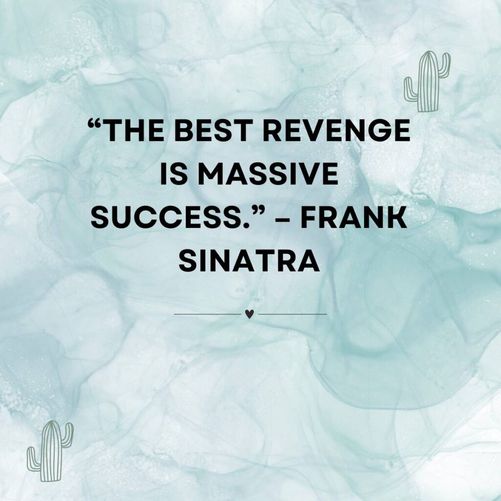 “The best revenge is massive success.” – Frank Sinatra