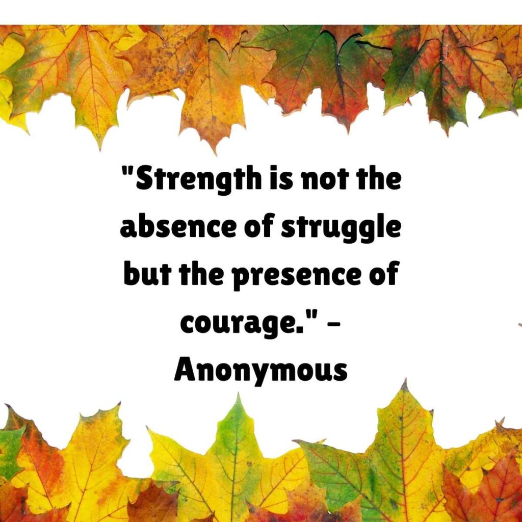 "Strength is not the absence of struggle but the presence of courage." – Anonymous