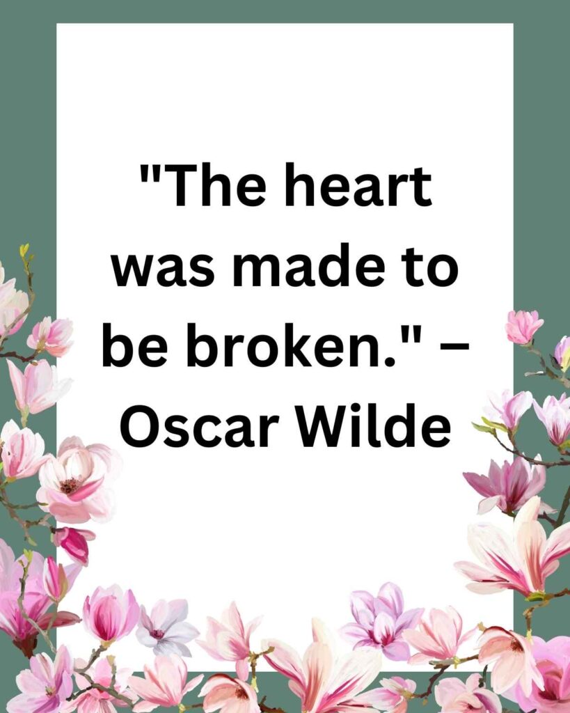 "The heart was made to be broken." – Oscar Wilde
