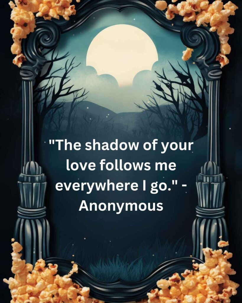 "The shadow of your love follows me everywhere I go." - Anonymous
