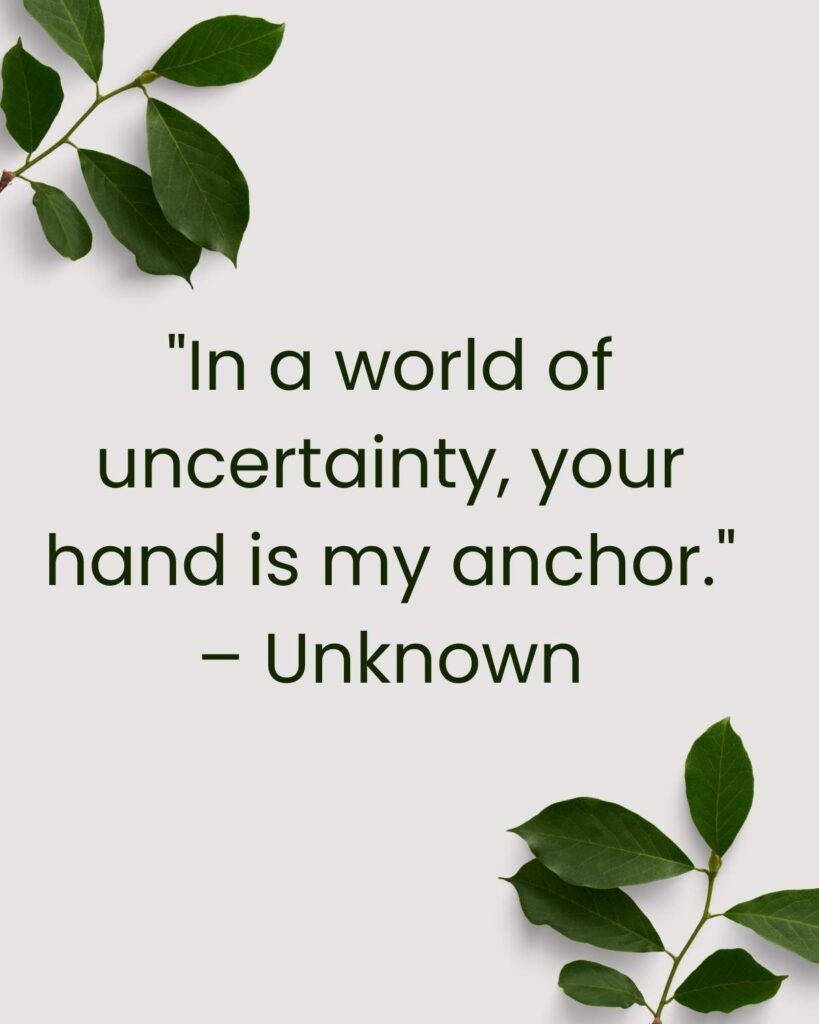 "In a world of uncertainty, your hand is my anchor." – Unknown