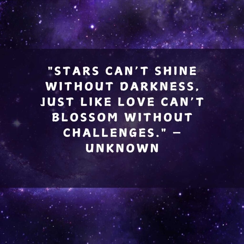 "Stars can’t shine without darkness, just like love can’t blossom without challenges." — Unknown