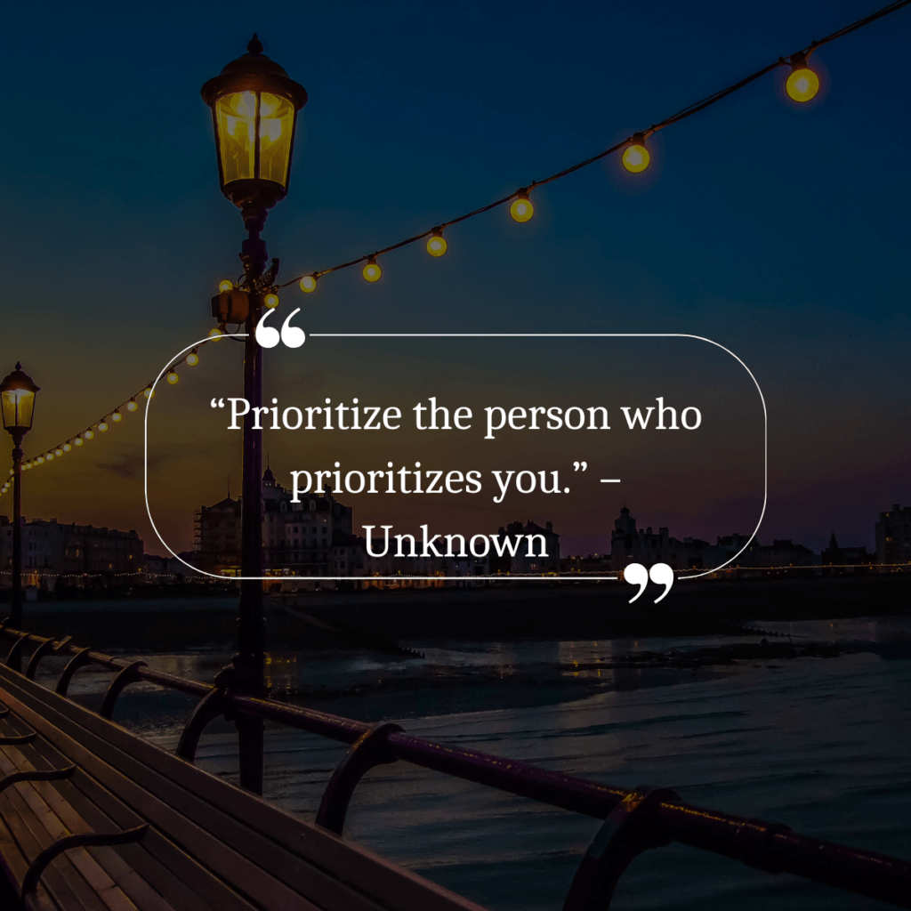 “Prioritize the person who prioritizes you.” – Unknown