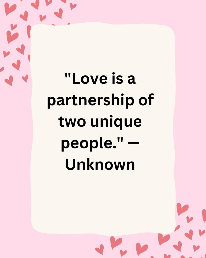"Love is a partnership of two unique people." — Unknown
