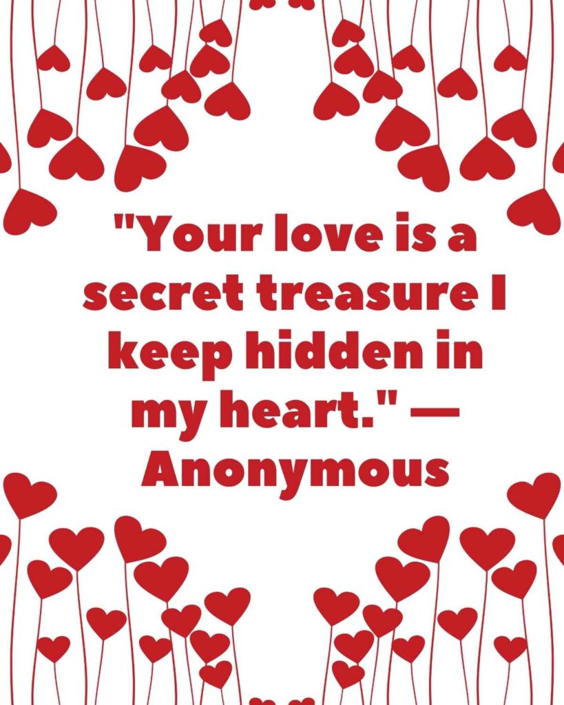 "Your love is a secret treasure I keep hidden in my heart." — Anonymous
