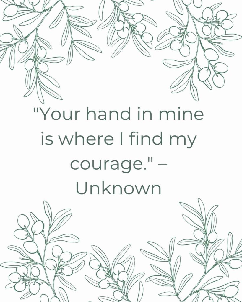 "Your hand in mine is where I find my courage." – Unknown