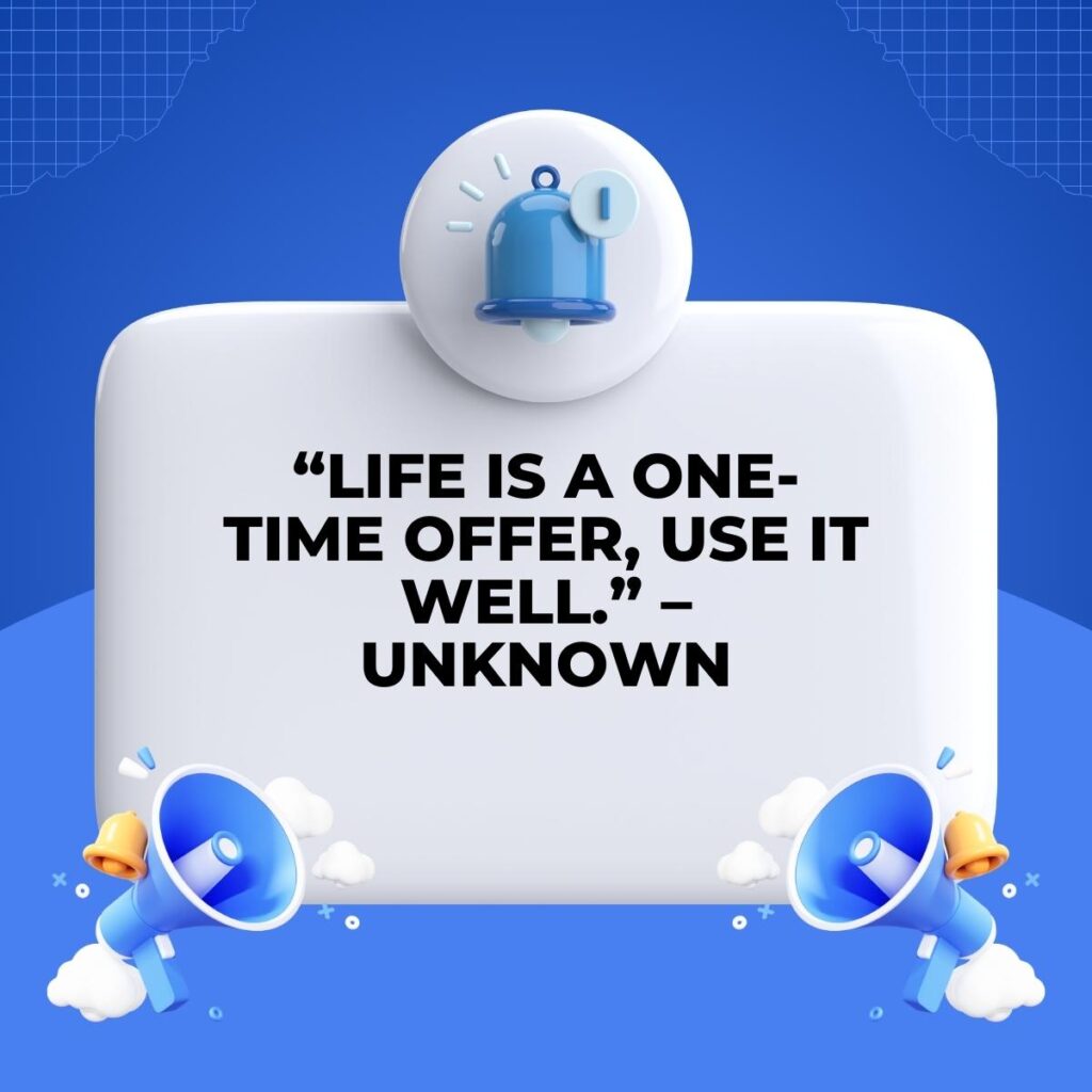 “Life is a one-time offer, use it well.” – Unknown