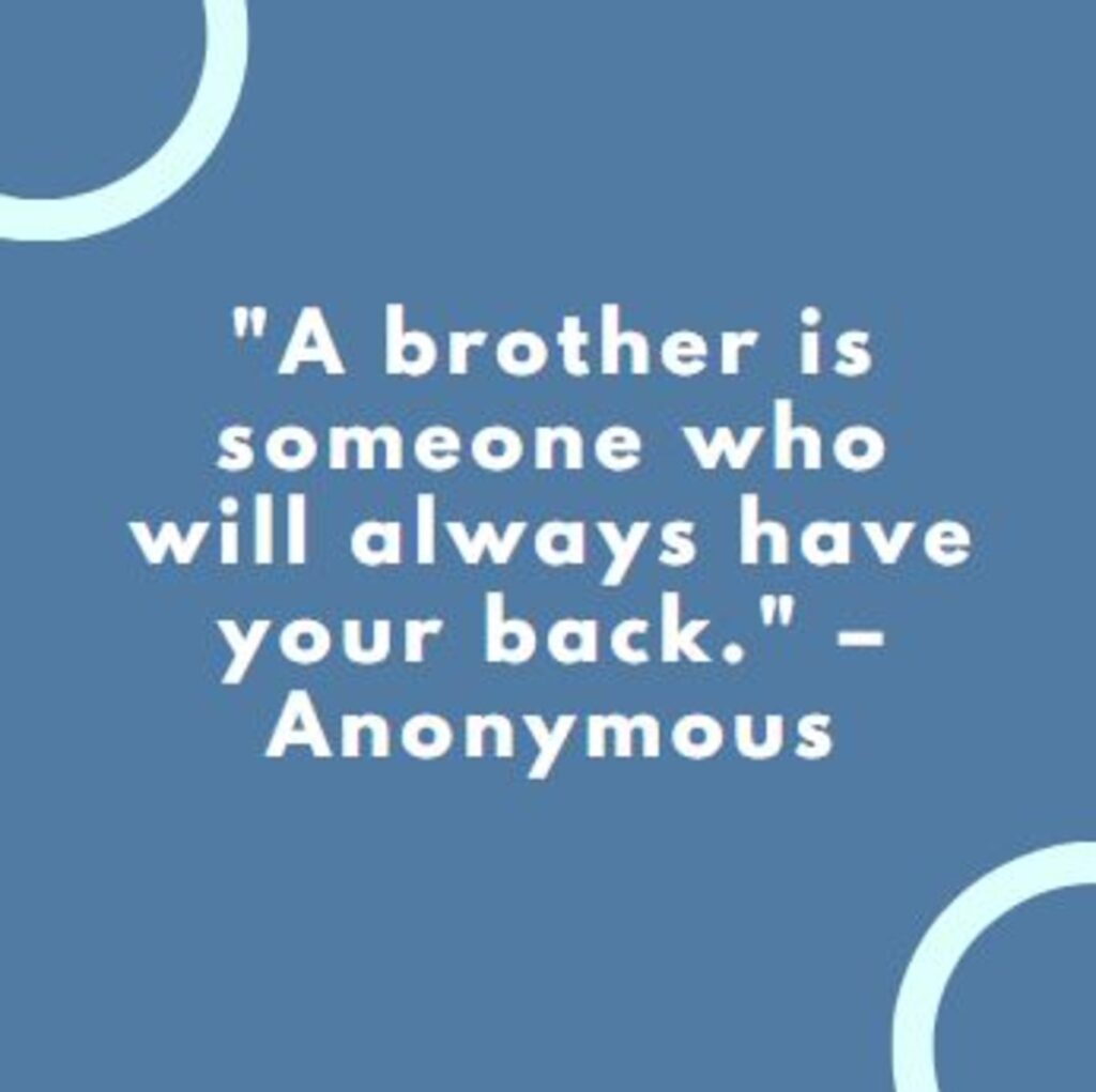 "A brother is someone who will always have your back." – Anonymous