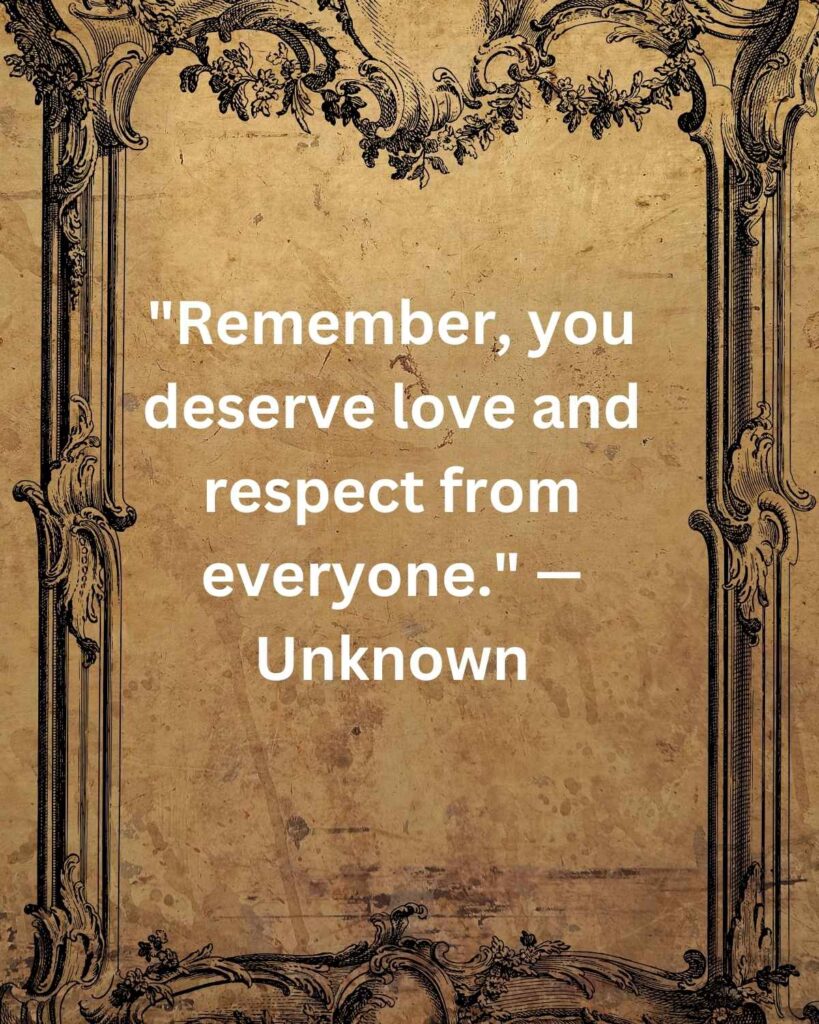 "Remember, you deserve love and respect from everyone." — Unknown