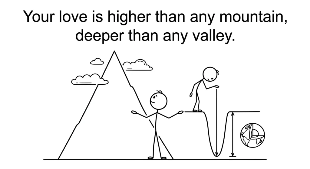 "Your love is higher than any mountain, deeper than any valley." - Unknown author