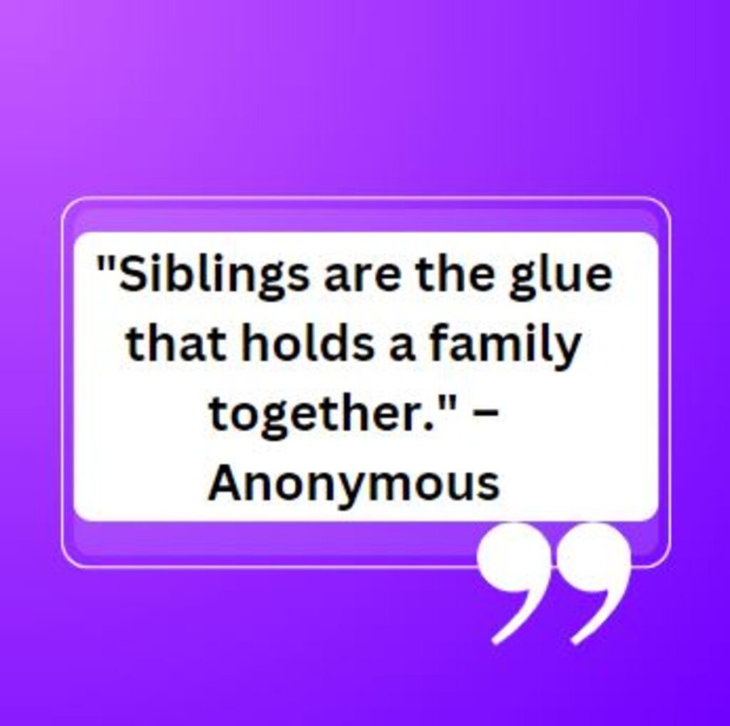 "Siblings are the glue that holds a family together." – Anonymous