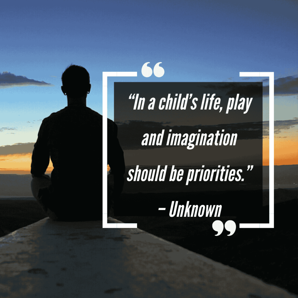 “In a child’s life, play and imagination should be priorities.” – Unknown