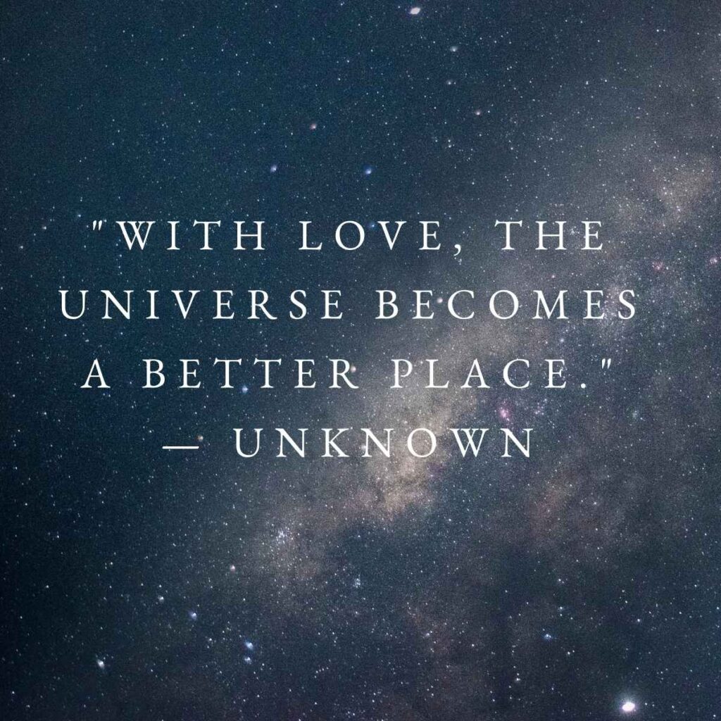 "With love, the universe becomes a better place." — Unknown