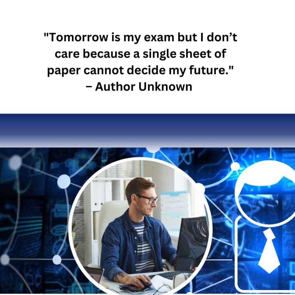 "Tomorrow is my exam but I don’t care because a single sheet of paper cannot decide my future." – Author Unknown
