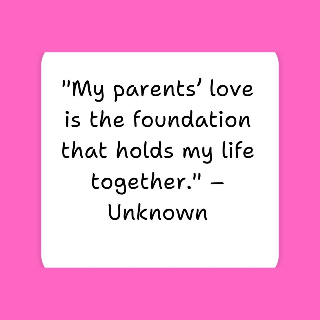 "My parents’ love is the foundation that holds my life together." – Unknown
