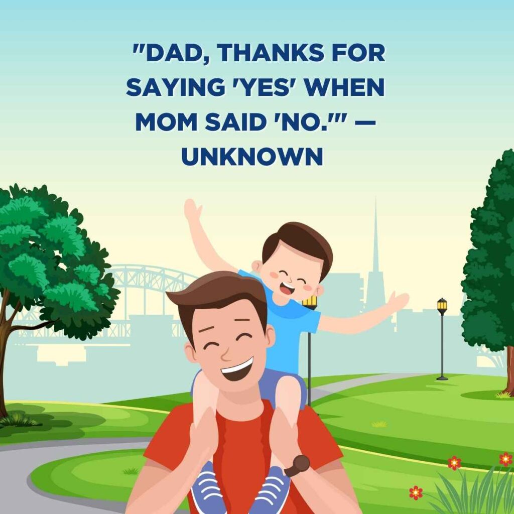 "Dad, thanks for saying 'yes' when Mom said 'no.'" — Unknown  