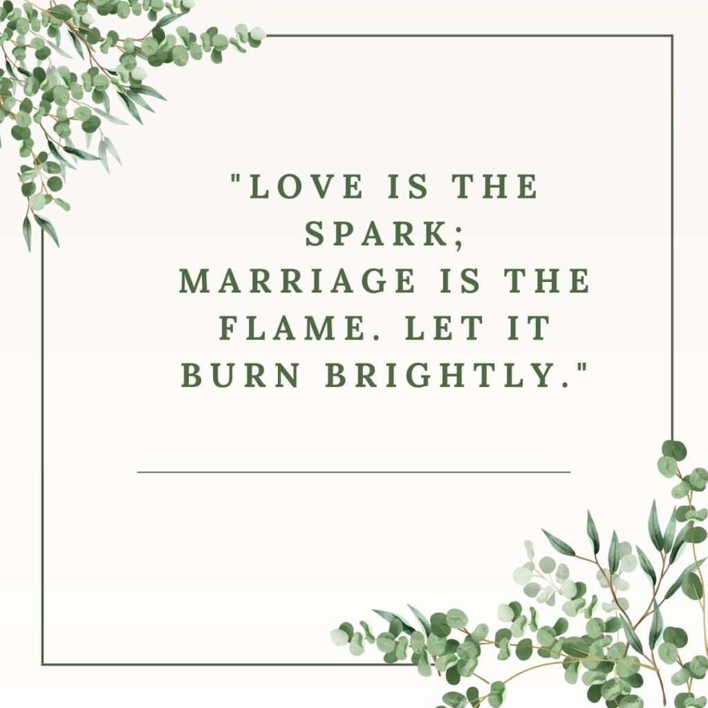 "Love is the spark; marriage is the flame. Let it burn brightly." Unknown