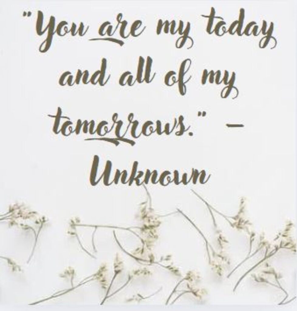 "You are my today and all of my tomorrows." – Unknown