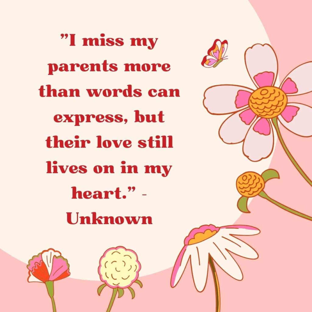 "I miss my parents more than words can express, but their love still lives on in my heart." – Unknown