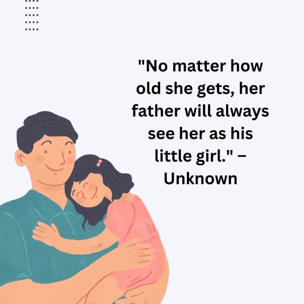 "No matter how old she gets, her father will always see her as his little girl." – Unknown