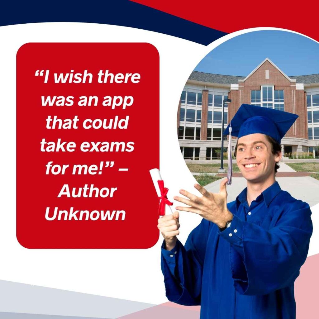 “I wish there was an app that could take exams for me!” – Author Unknown
