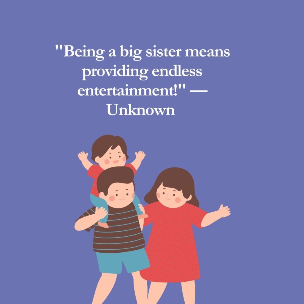 "Being a big sister means providing endless entertainment!" — Unknown 