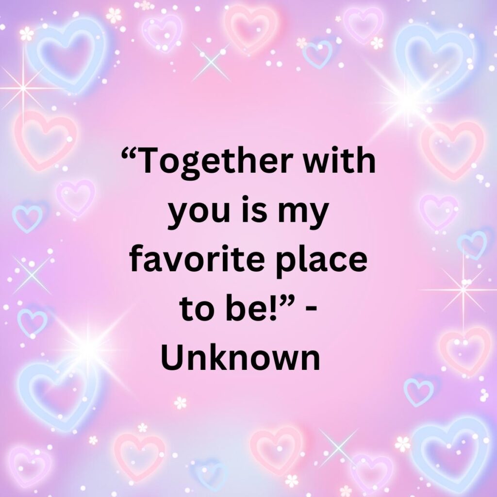 “Together with you is my favorite place to be!” - Unknown   