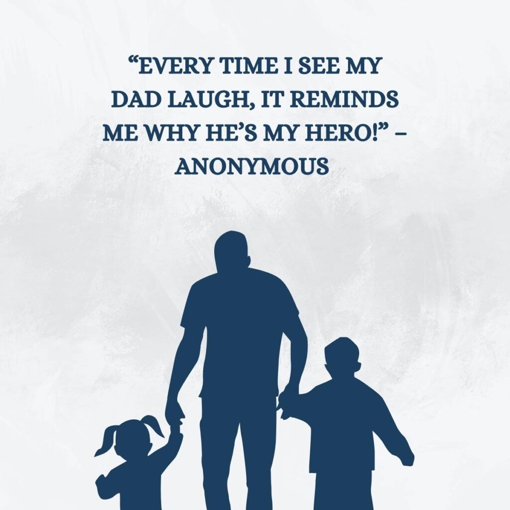 “Every time I see my dad laugh, it reminds me why he’s my hero!” – Anonymous 