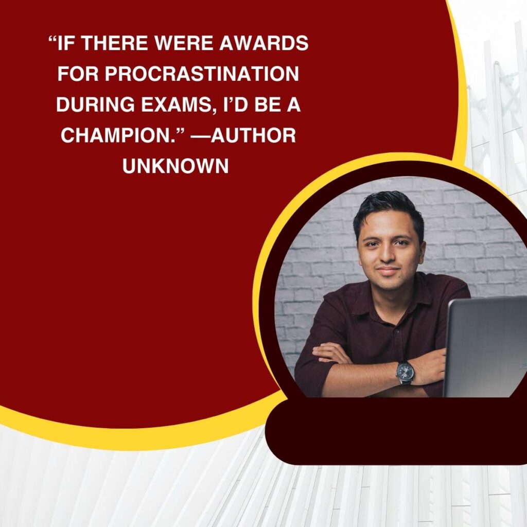 “If there were awards for procrastination during exams, I’d be a champion.” —Author unknown