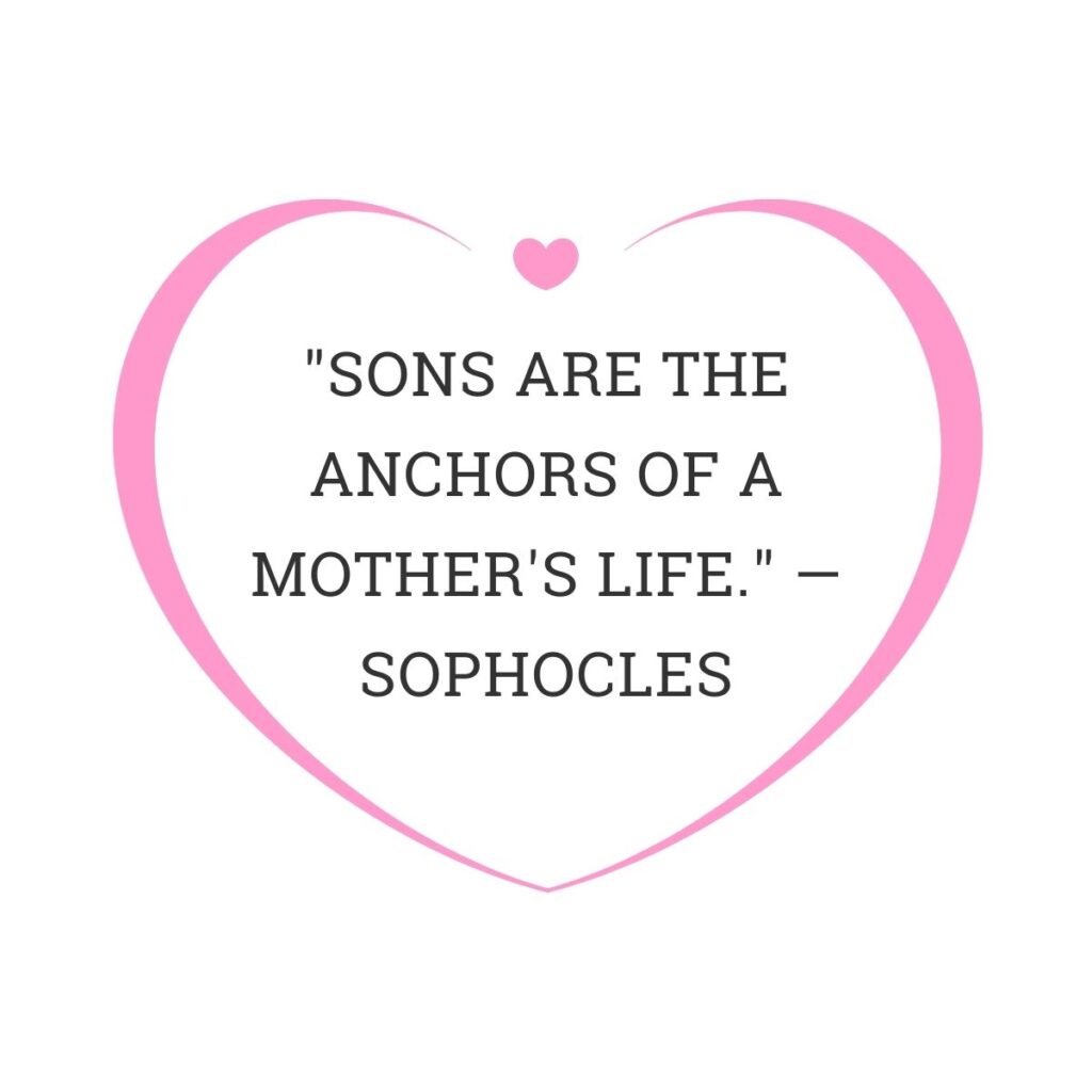 "Sons are the anchors of a mother's life." — Sophocles