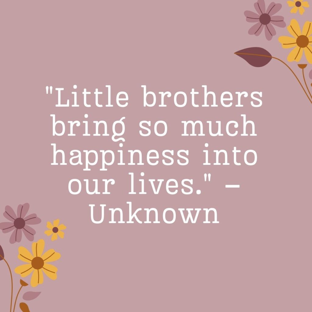 Little brothers bring so much happiness into our lives." – Unknown