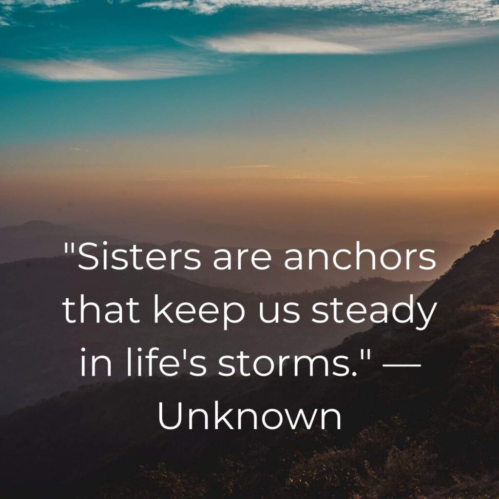 "Sisters are anchors that keep us steady in life's storms." — Unknown