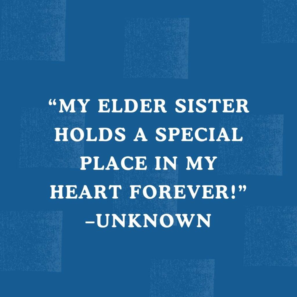 “My elder sister holds a special place in my heart forever!” –Unknown
