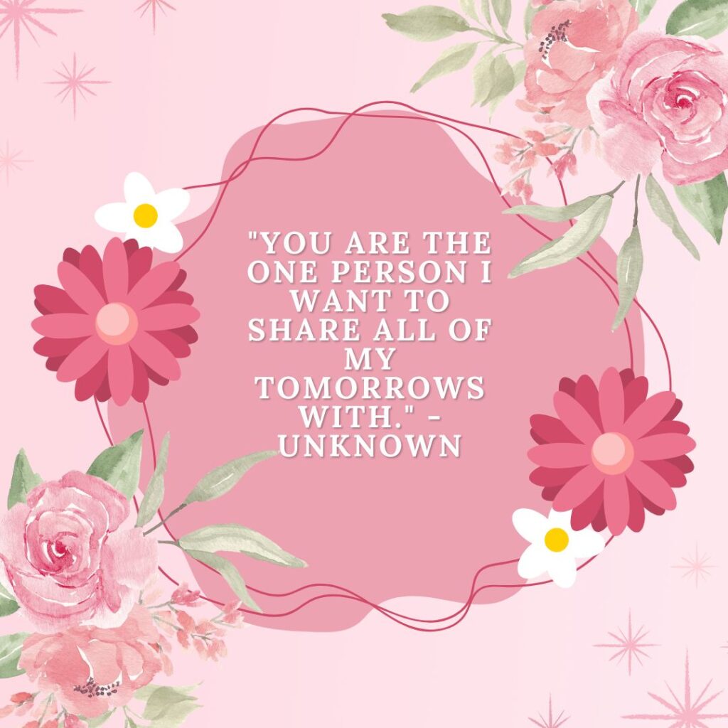 “You are the one person I want to share all of my tomorrows with.” - Unknown