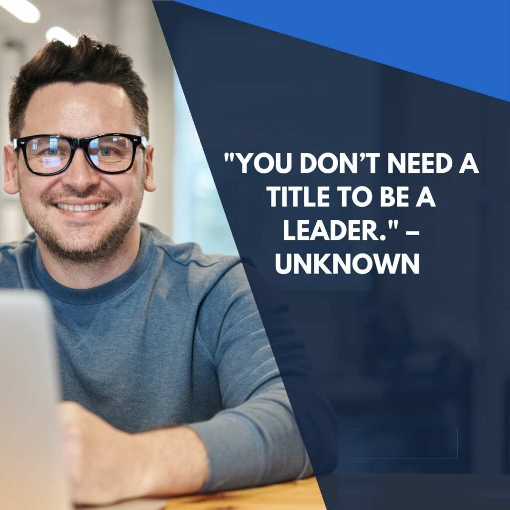 "You don’t need a title to be a leader." – Unknown  