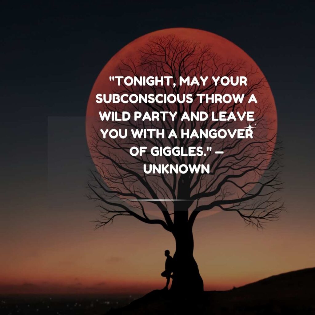 "Tonight, may your subconscious throw a wild party and leave you with a hangover of giggles." — Unknown