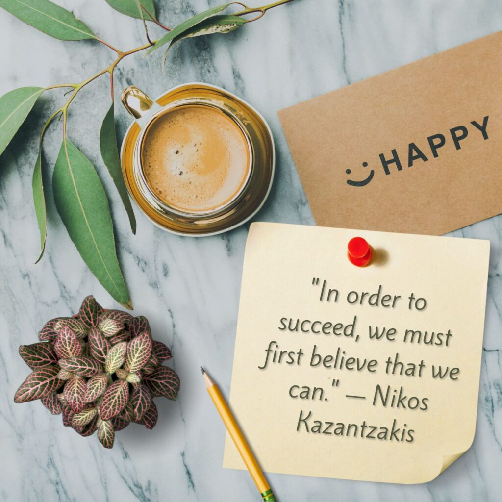 "In order to succeed, we must first believe that we can." — Nikos Kazantzakis