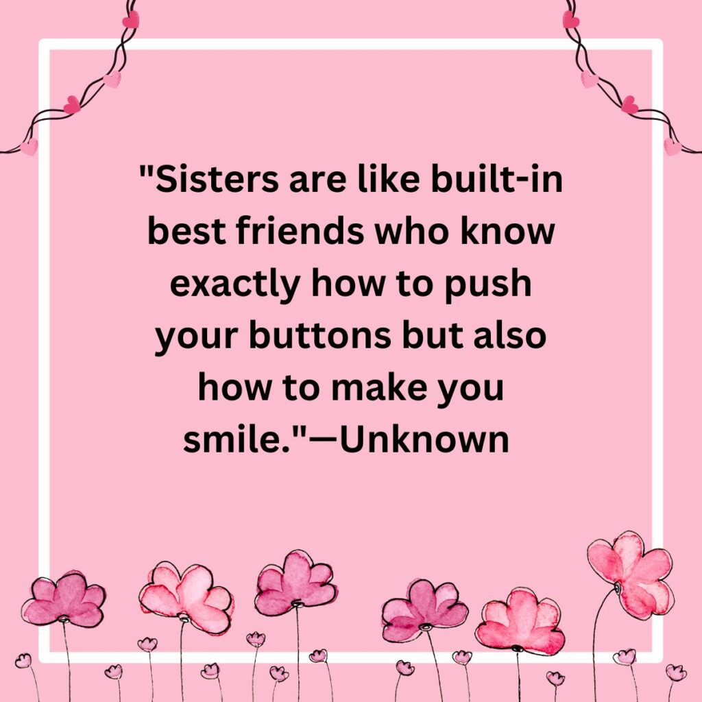 "Sisters are like built-in best friends who know exactly how to push your buttons but also how to make you smile."—Unknown   