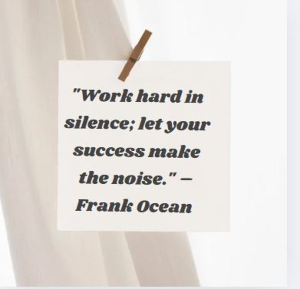 "Work hard in silence; let your success make the noise." – Frank Ocean  