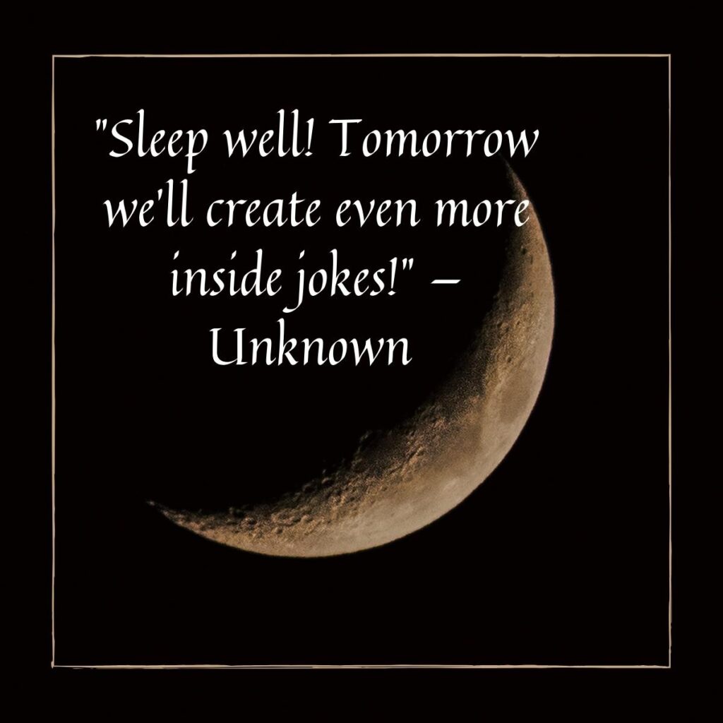  "Sleep well! Tomorrow we’ll create even more inside jokes!" — Unknown 
