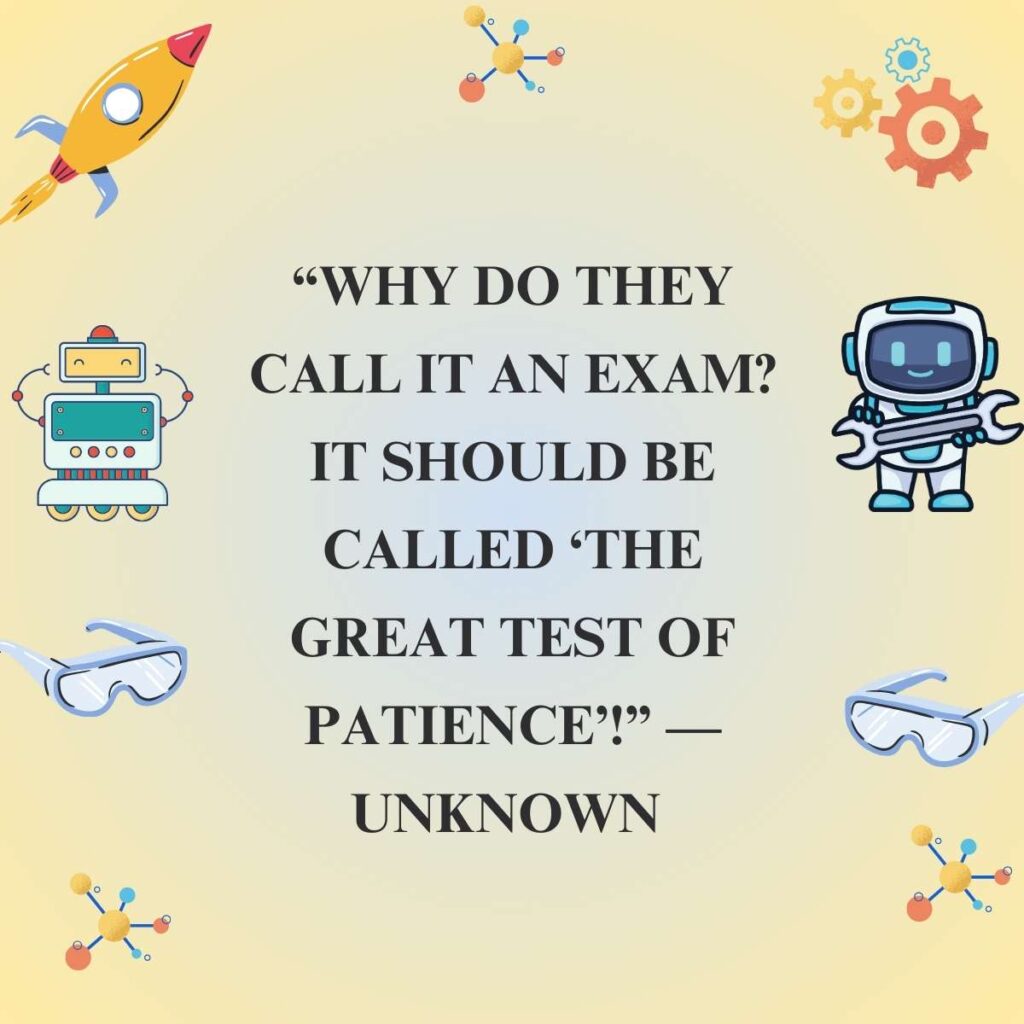 “Why do they call it an exam? It should be called ‘The Great Test of Patience’!” — Unknown   