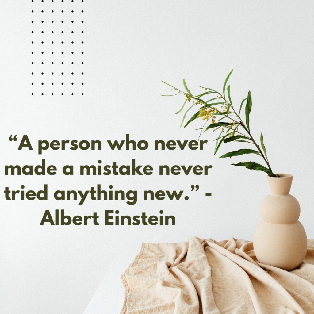 “A person who never made a mistake never tried anything new.” - Albert Einstein