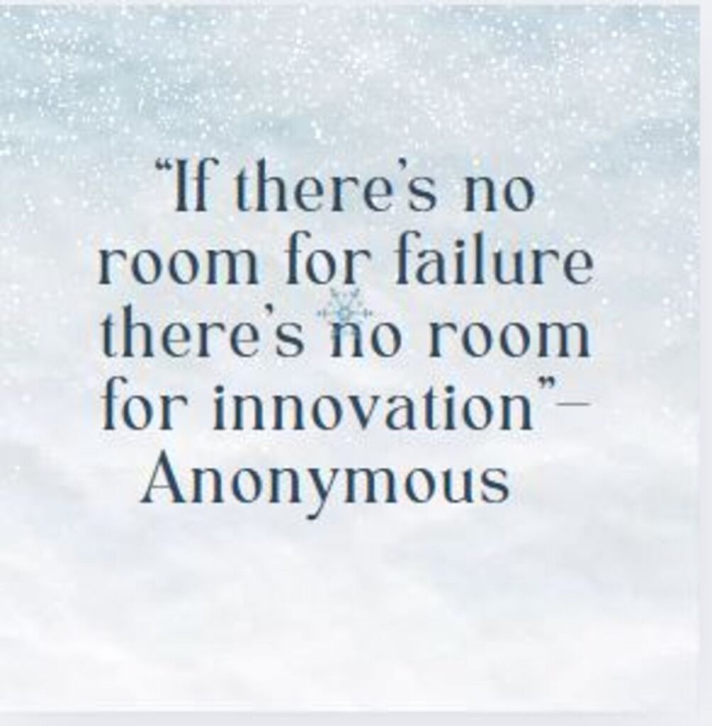 “If there’s no room for failure there’s no room for innovation”– Anonymous    