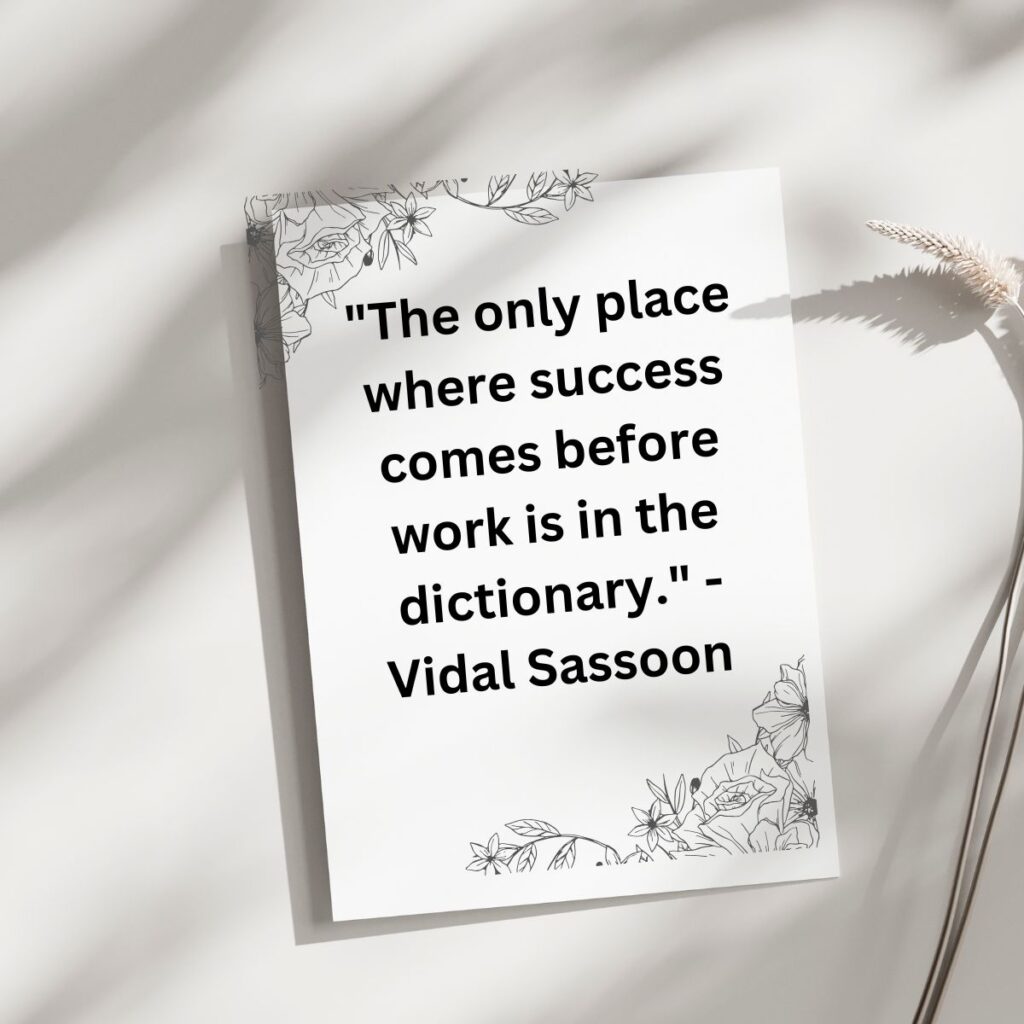 "The only place where success comes before work is in the dictionary." - Vidal Sassoon 