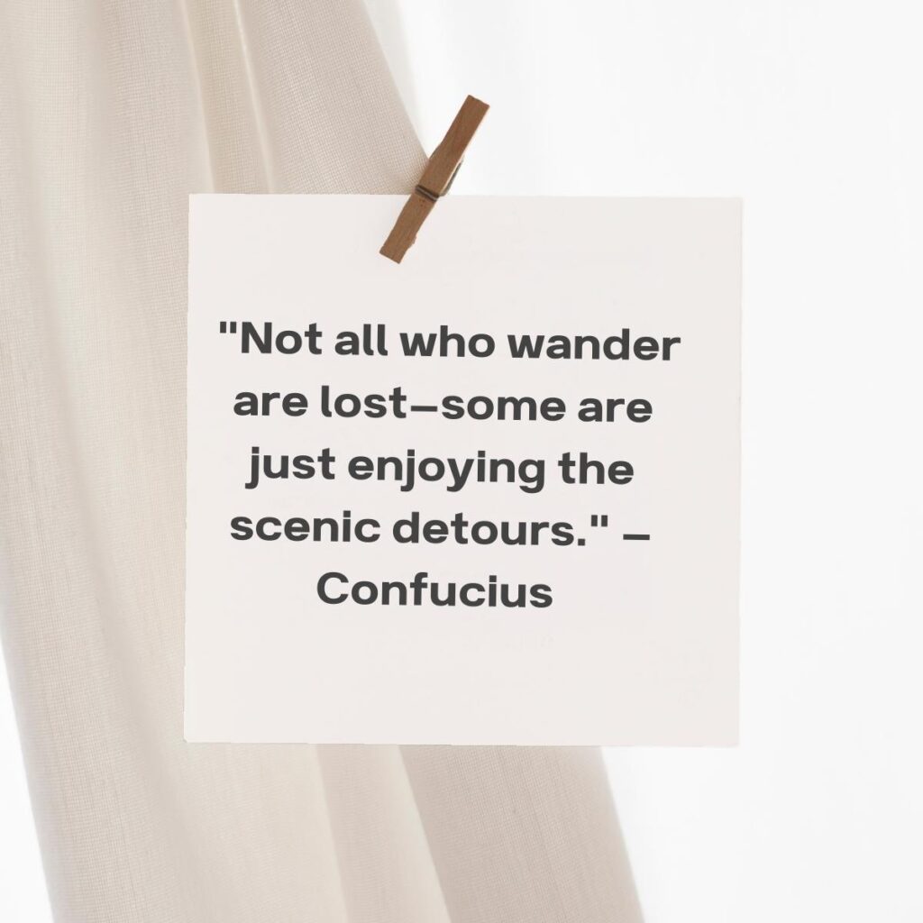 "Not all who wander are lost—some are just enjoying the scenic detours." — Confucius  